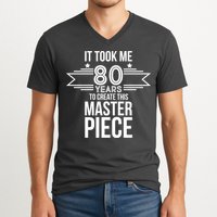 It Took Me 80 Years To Create This Masterpiece 80th Birthday V-Neck T-Shirt