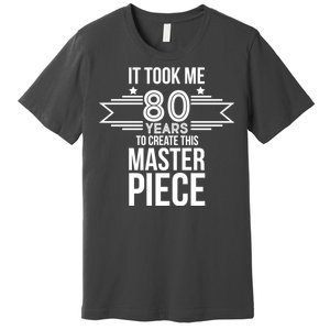 It Took Me 80 Years To Create This Masterpiece 80th Birthday Premium T-Shirt