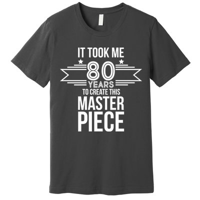 It Took Me 80 Years To Create This Masterpiece 80th Birthday Premium T-Shirt