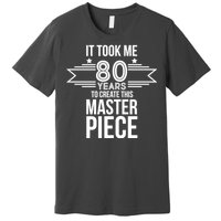 It Took Me 80 Years To Create This Masterpiece 80th Birthday Premium T-Shirt