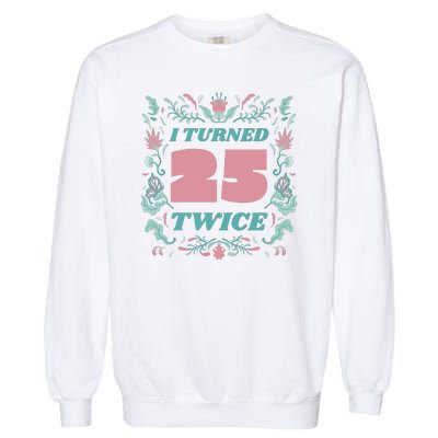 I Turned 25 Twice 50th Birthday Gift Garment-Dyed Sweatshirt