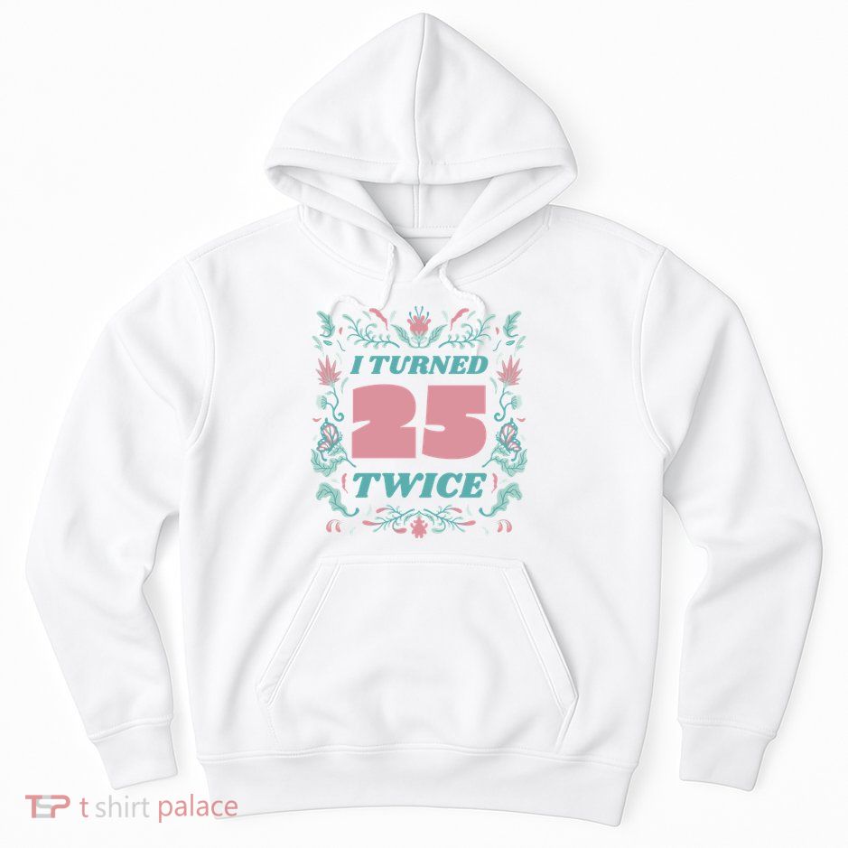 I Turned 25 Twice 50th Birthday Gift Hoodie