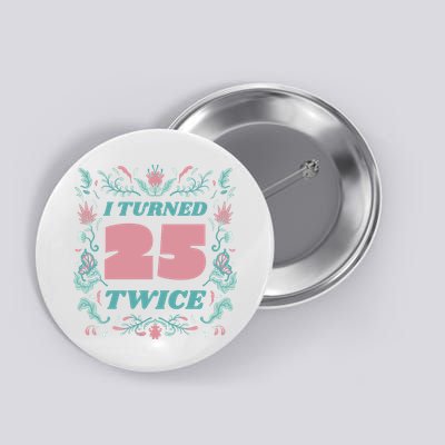 I Turned 25 Twice 50th Birthday Gift Button