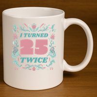 I Turned 25 Twice 50th Birthday Gift 11oz C Handle Ceramic Mug