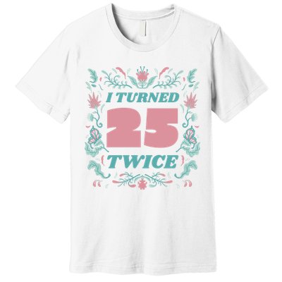 I Turned 25 Twice 50th Birthday Gift Premium T-Shirt