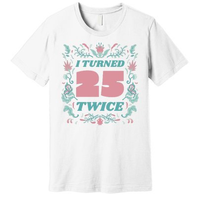 I Turned 25 Twice 50th Birthday Gift Premium T-Shirt