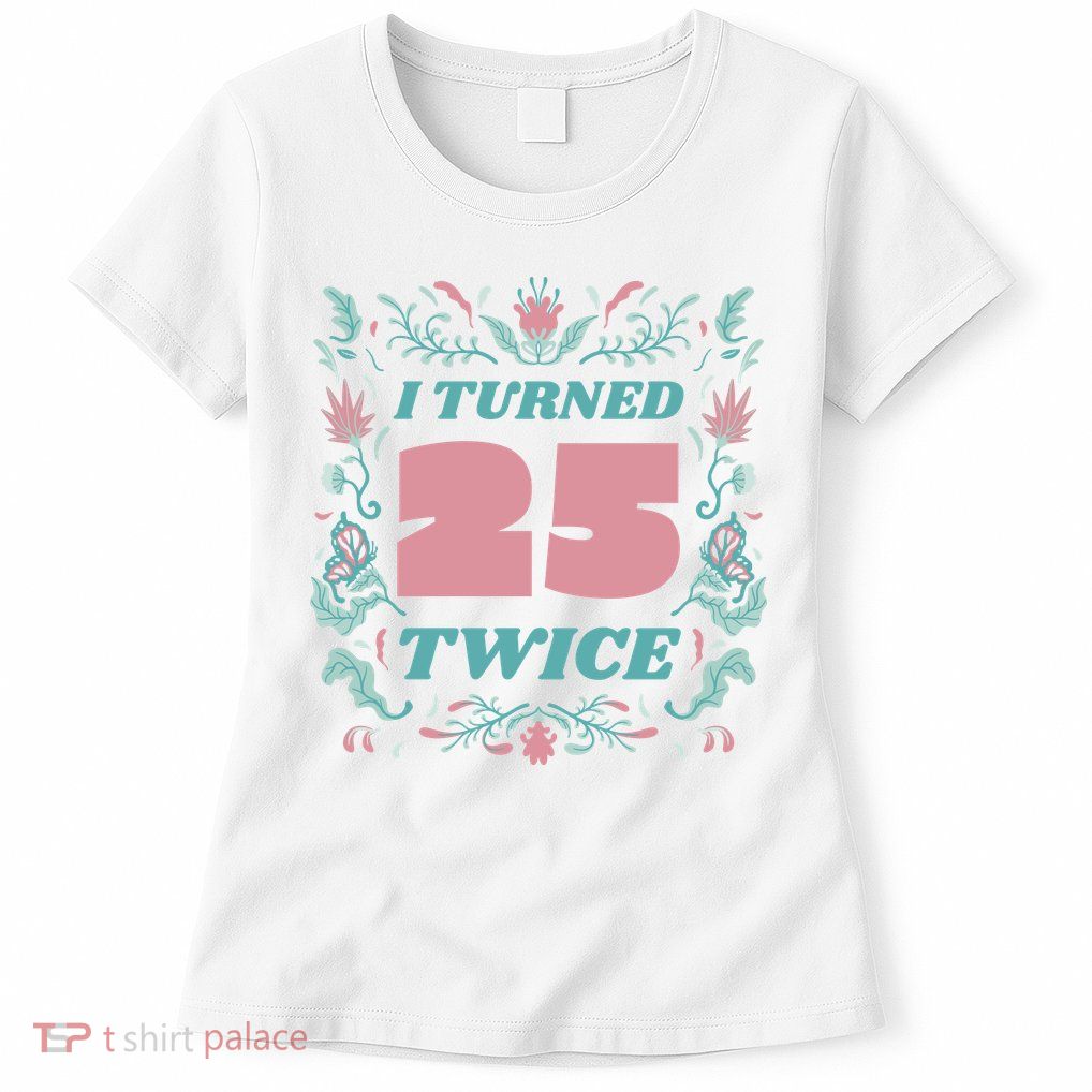 I Turned 25 Twice 50th Birthday Gift Womens T-Shirt