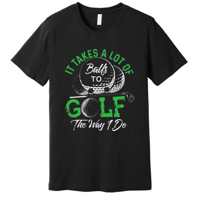 It Takes A Lot Of Balls To Golf The Way I Do Funny Golf Premium T-Shirt