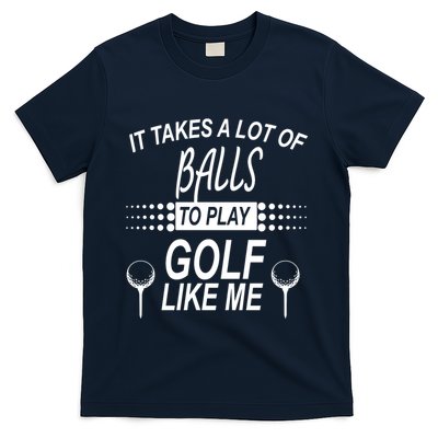 It Takes A Lot Of Balls To Play Golf Like Me T-Shirt