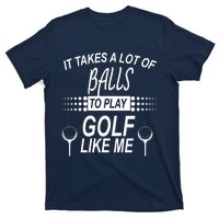 It Takes A Lot Of Balls To Play Golf Like Me T-Shirt