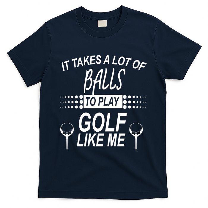 It Takes A Lot Of Balls To Play Golf Like Me T-Shirt