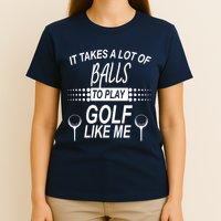 It Takes A Lot Of Balls To Play Golf Like Me T-Shirt