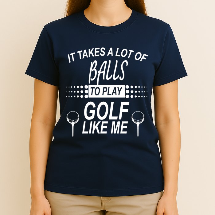 It Takes A Lot Of Balls To Play Golf Like Me T-Shirt