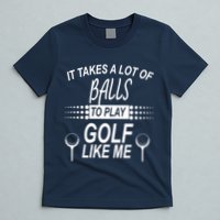 It Takes A Lot Of Balls To Play Golf Like Me T-Shirt