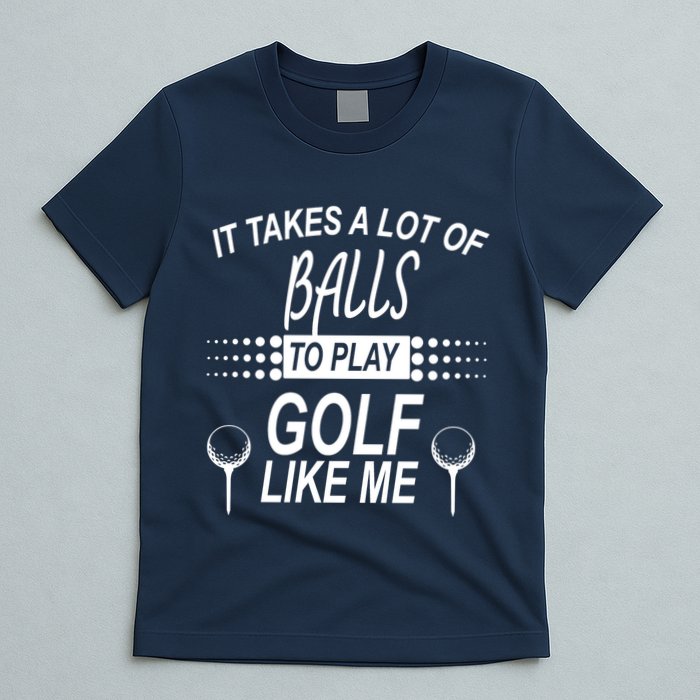 It Takes A Lot Of Balls To Play Golf Like Me T-Shirt