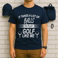 It Takes A Lot Of Balls To Play Golf Like Me T-Shirt