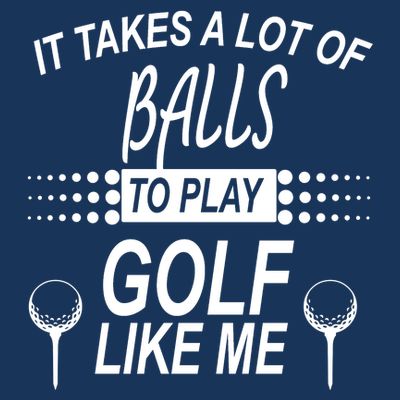 It Takes A Lot Of Balls To Play Golf Like Me T-Shirt