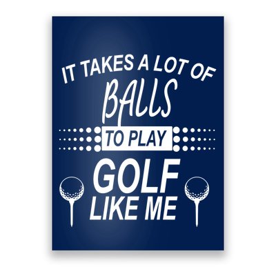 It Takes A Lot Of Balls To Play Golf Like Me Poster