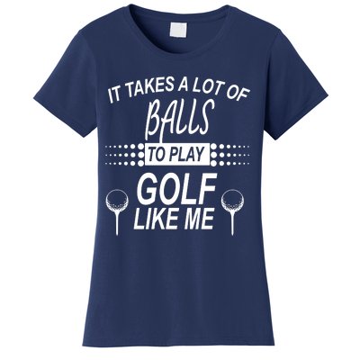 It Takes A Lot Of Balls To Play Golf Like Me Women's T-Shirt