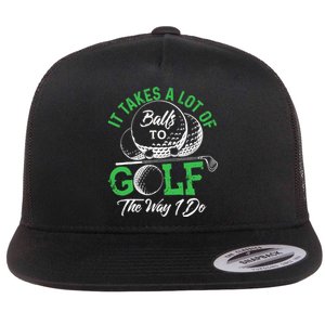 It Takes A Lot Of Balls To Golf The Way I Do Golf Flat Bill Trucker Hat