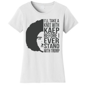 I’Ll Take A Knee With Kaep Before I Ever Stand With Trump Women's T-Shirt