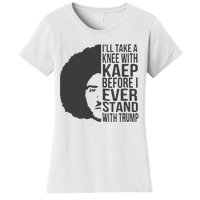 I’Ll Take A Knee With Kaep Before I Ever Stand With Trump Women's T-Shirt