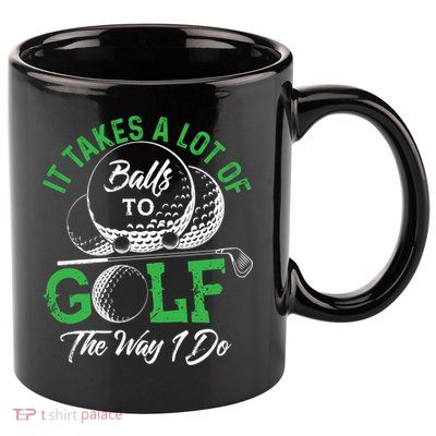 It Takes A Lot Of Balls To Golf The Way I Do Cool Gift For Golfers 11oz C Handle Ceramic Mug