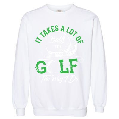 It Takes A Lot Of Balls To Golf The Way I Do Cool Gift For Golfers Garment-Dyed Sweatshirt