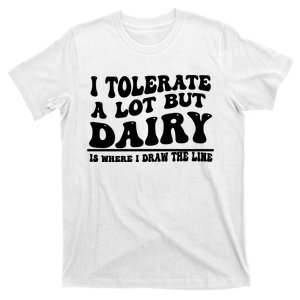 I Tolerate A Lot But Dairy Is Where I Draw The Line T-Shirt