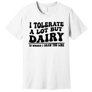 I Tolerate A Lot But Dairy Is Where I Draw The Line Premium T-Shirt