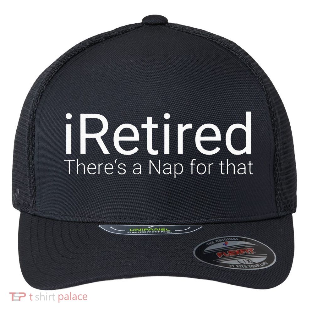 IRetired Theres A Nap For That Retirement Humor Flexfit Unipanel Trucker Cap