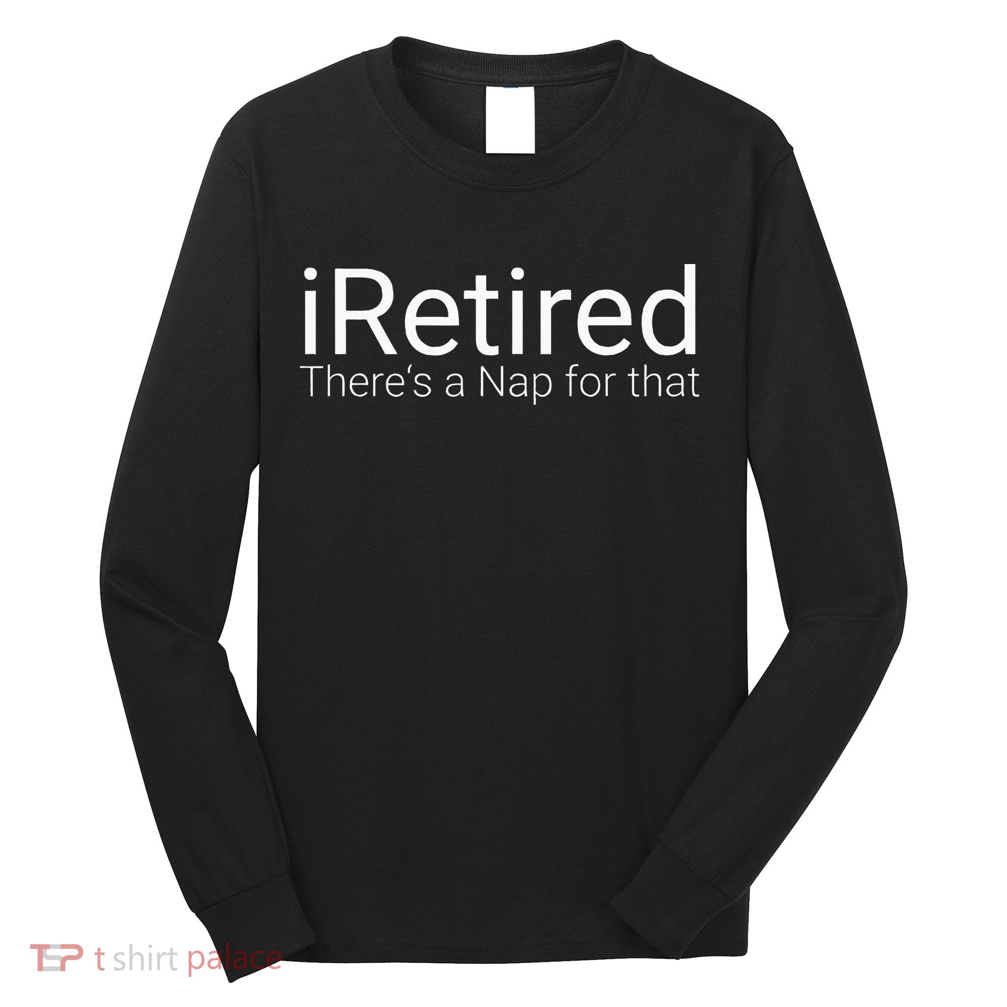 IRetired Theres A Nap For That Retirement Humor Long Sleeve Shirt