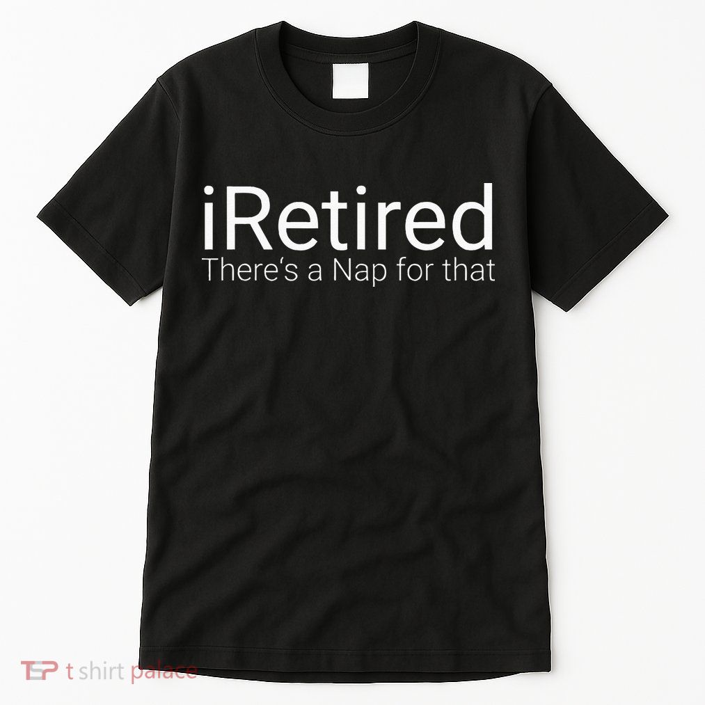 IRetired Theres A Nap For That Retirement Humor Tall T-Shirt
