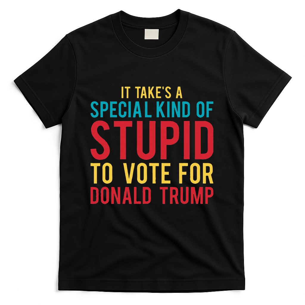 It Takes A Special Kind Of Stupid To Vote For Donald Trump T-Shirt