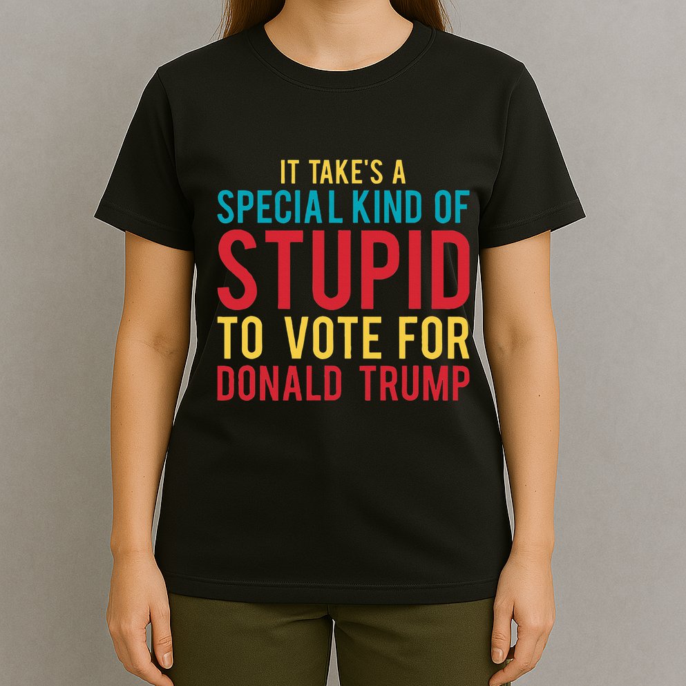 It Takes A Special Kind Of Stupid To Vote For Donald Trump T-Shirt