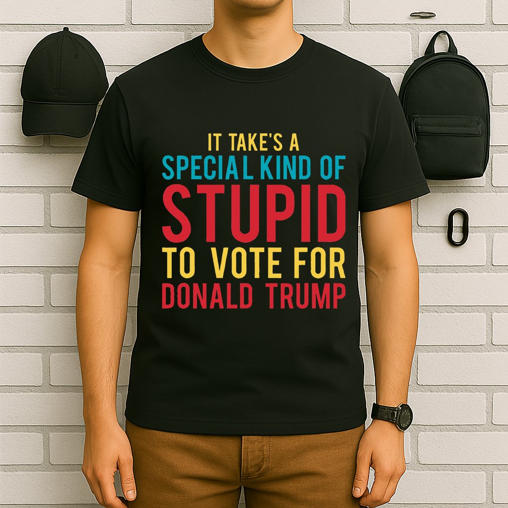 It Takes A Special Kind Of Stupid To Vote For Donald Trump T-Shirt