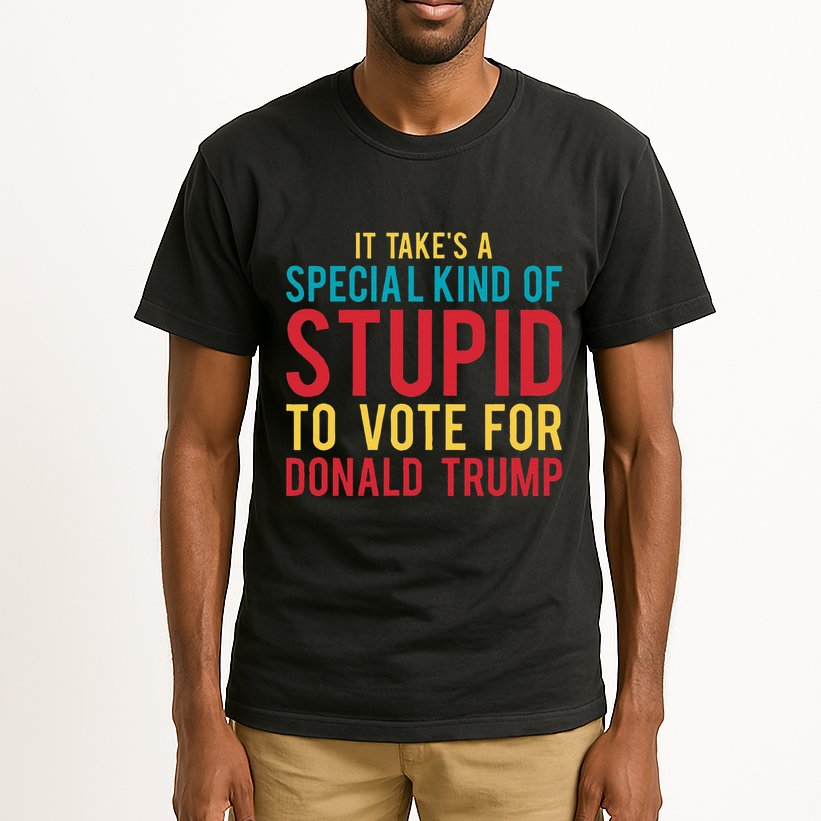 It Takes A Special Kind Of Stupid To Vote For Donald Trump Tall T-Shirt
