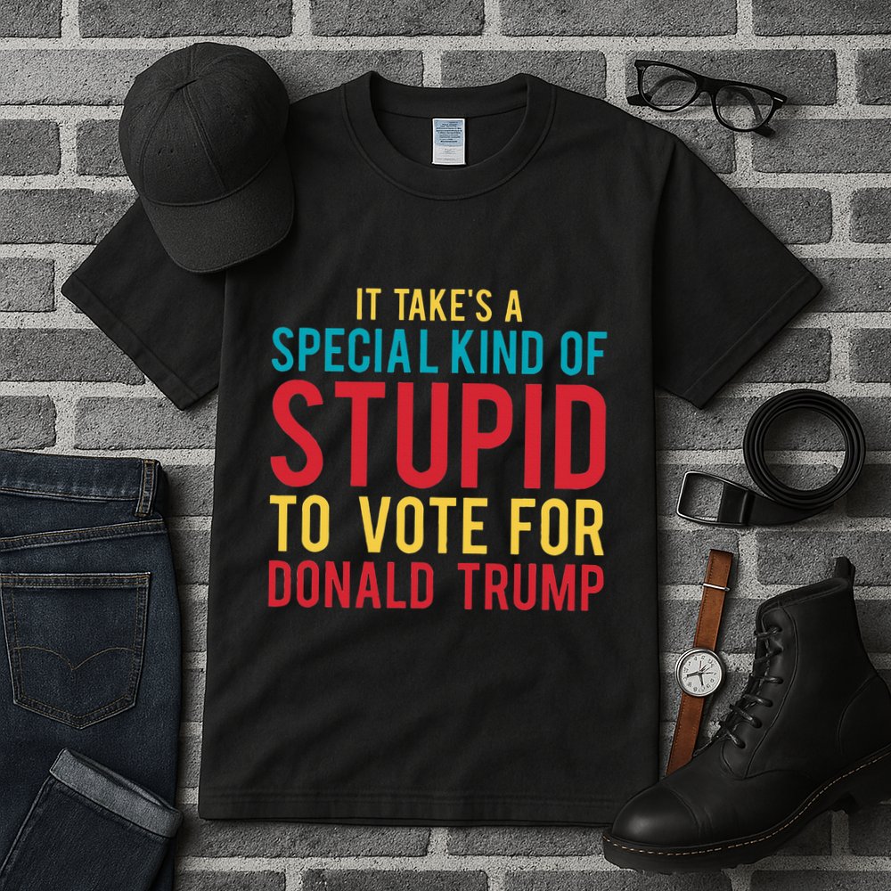It Takes A Special Kind Of Stupid To Vote For Donald Trump Tall T-Shirt