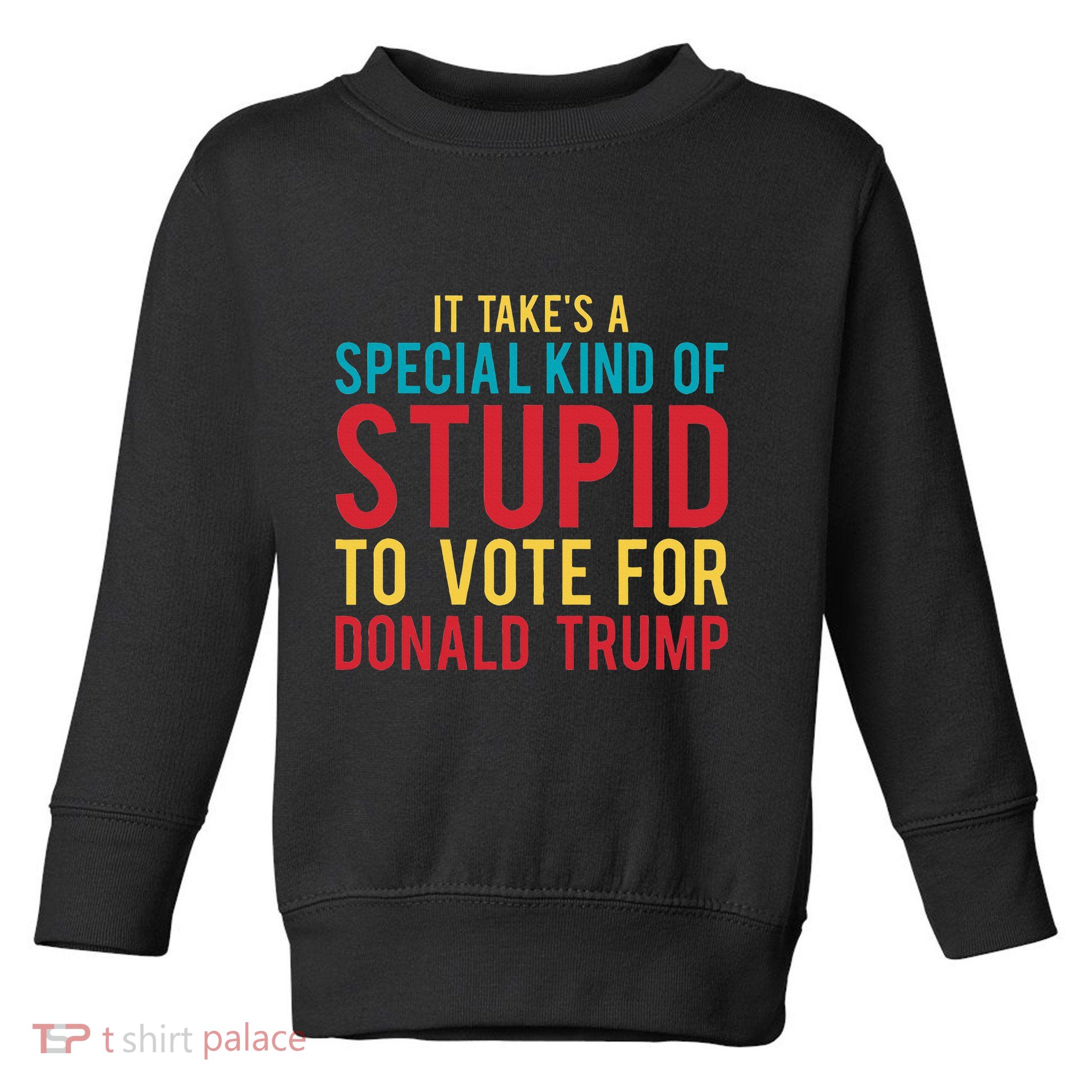 It Takes A Special Kind Of Stupid To Vote For Donald Trump Toddler Sweatshirt