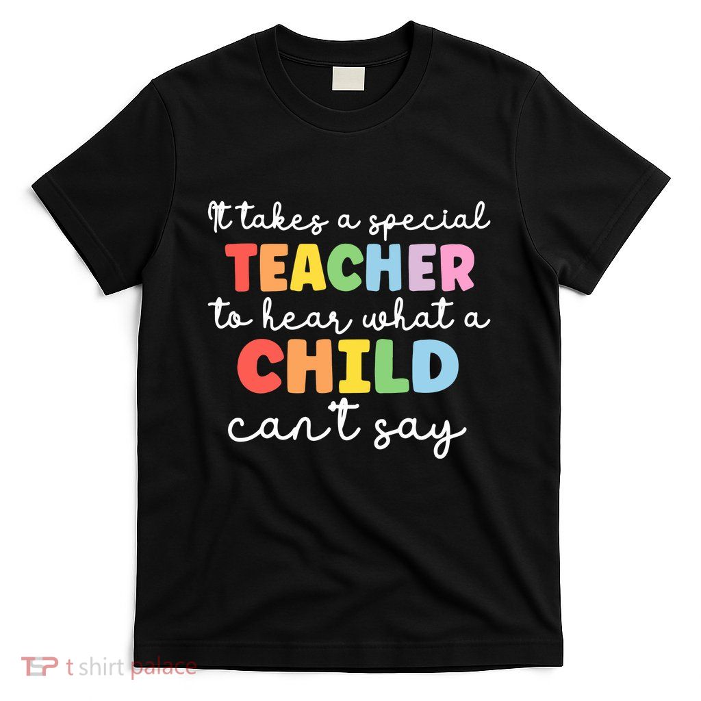 It Takes A Special Teacher To Hear What A Child Cannot Say T-Shirt