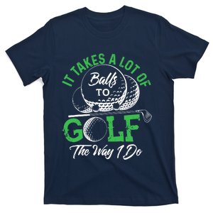 It Takes A Lot Of Balls To Golf The Way I Do Golf T-Shirt