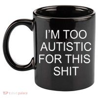 Im Too Autistic For This Shit Funny Autism 11oz C Handle Ceramic Mug