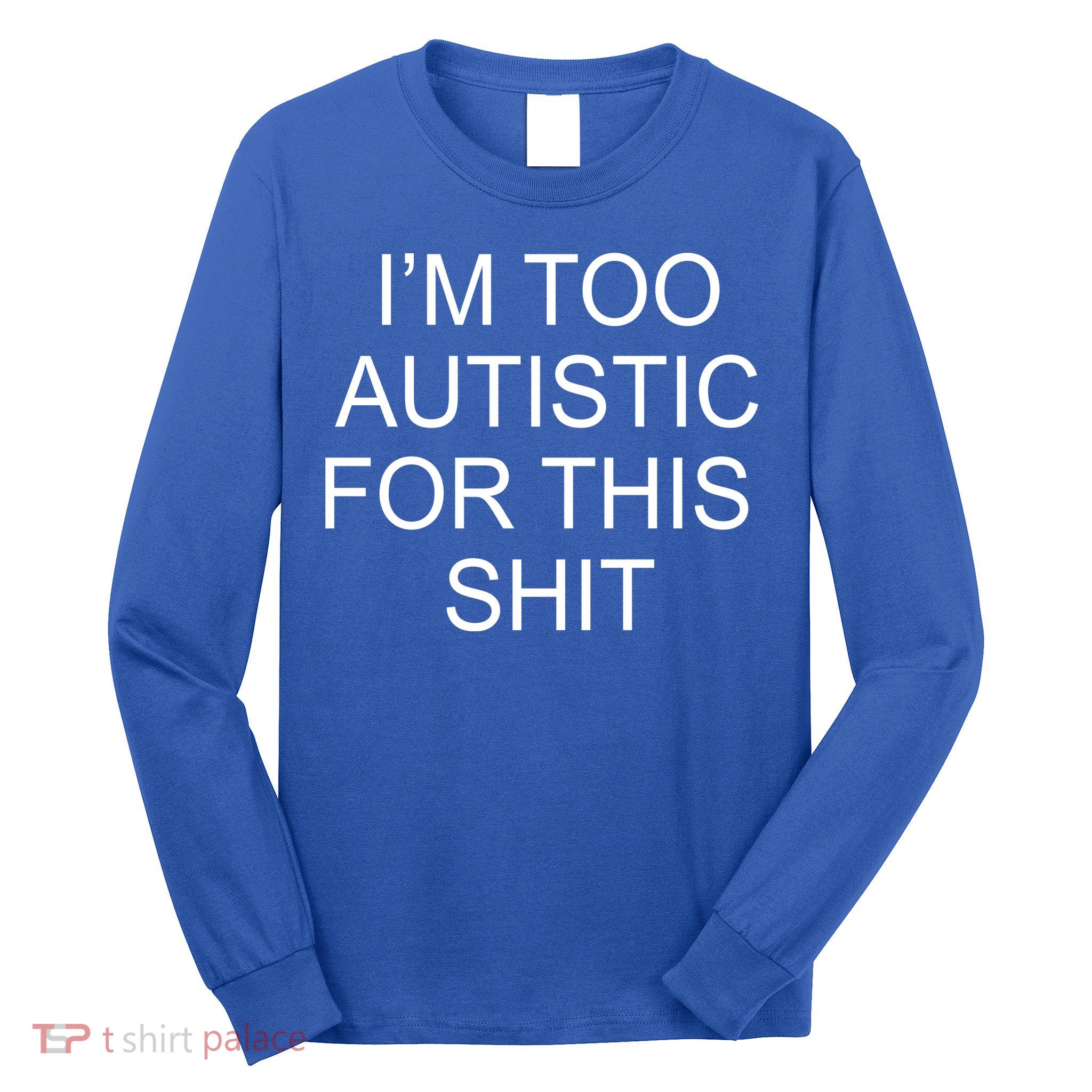 Im Too Autistic For This Shit Funny Autism Long Sleeve Shirt