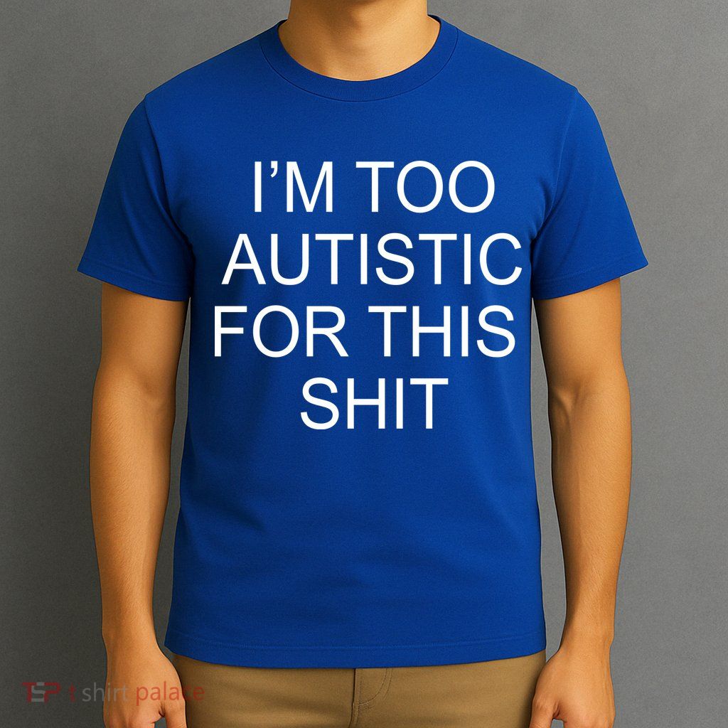 Im Too Autistic For This Shit Funny Autism T-Shirt