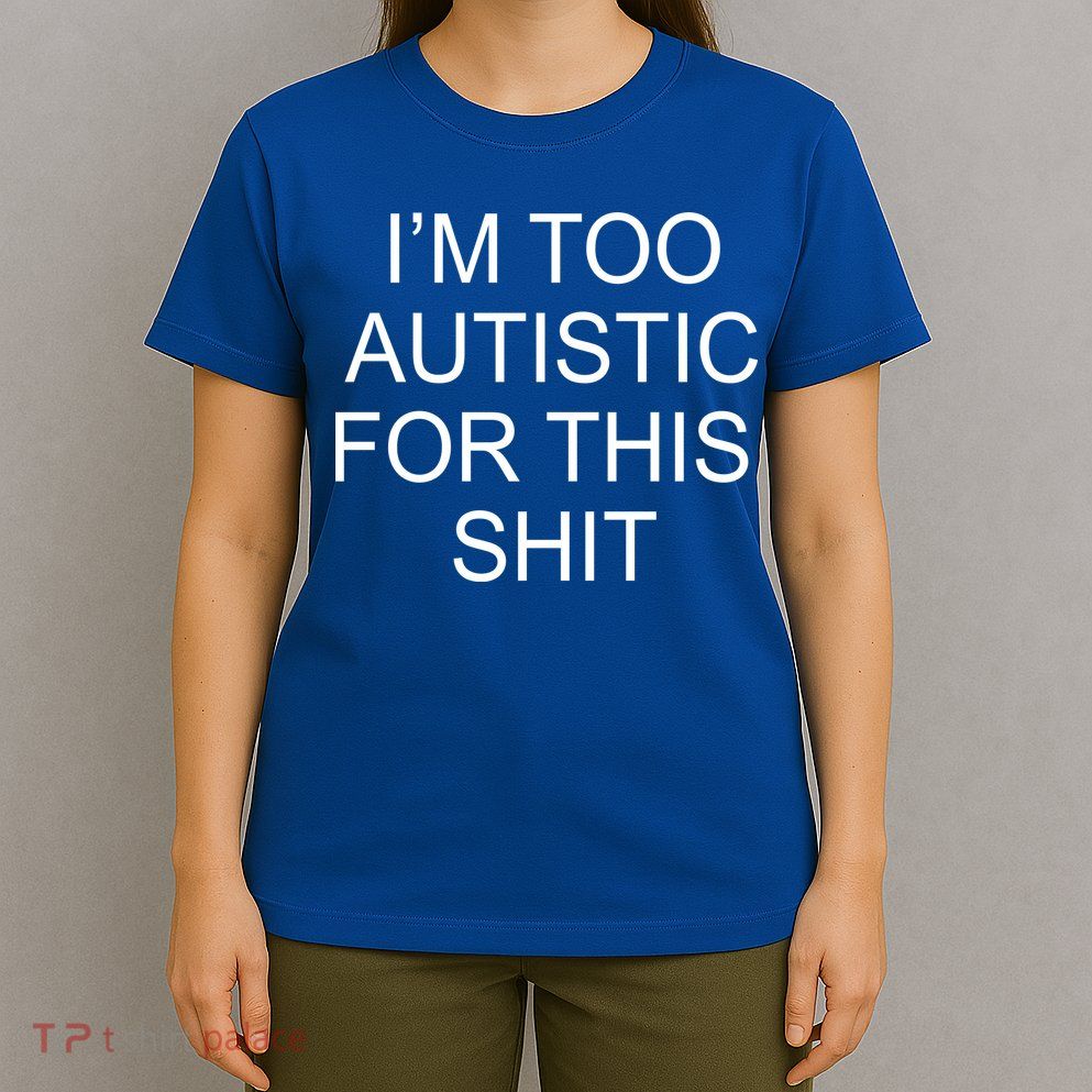 Im Too Autistic For This Shit Funny Autism T-Shirt