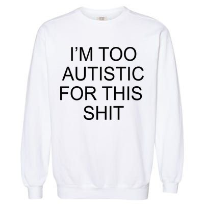 Im Too Autistic For This Shit Funny Autism Garment-Dyed Sweatshirt