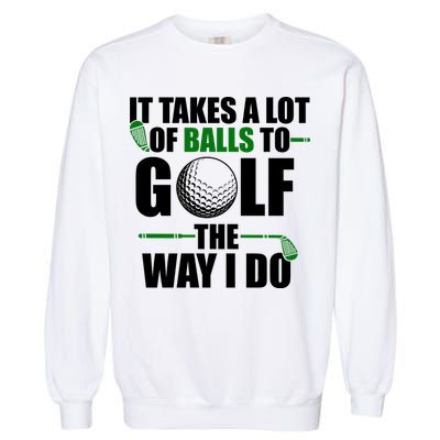 It Takes A Lot Of Balls To Golf The Way I Do Funny Golfer Garment-Dyed Sweatshirt