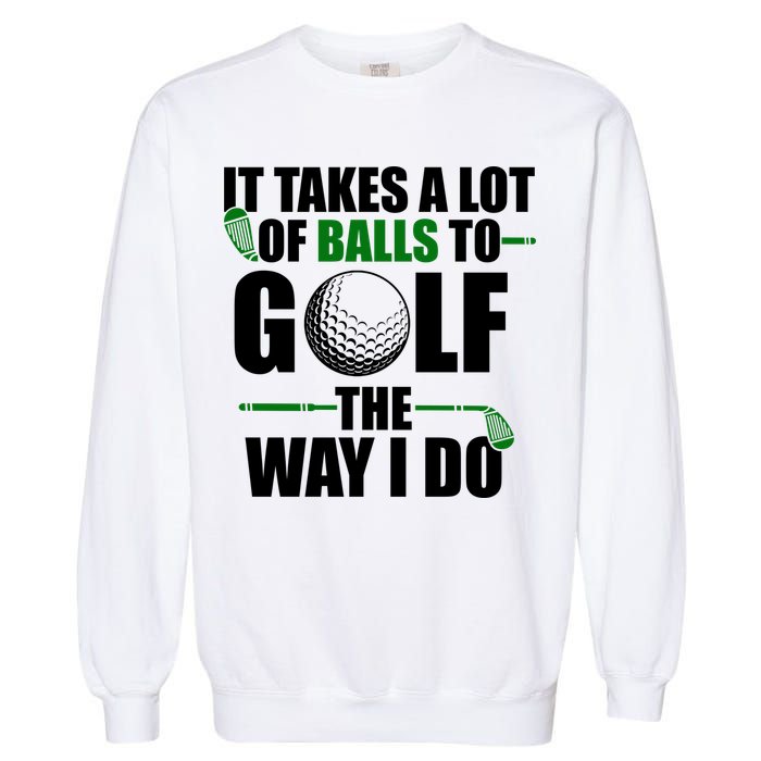It Takes A Lot Of Balls To Golf The Way I Do Funny Golfer Garment-Dyed Sweatshirt