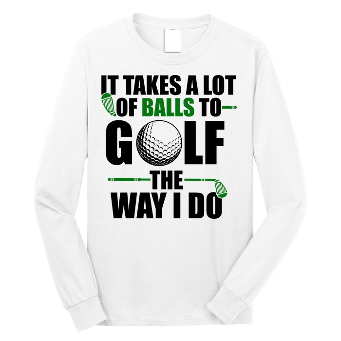 It Takes A Lot Of Balls To Golf The Way I Do Funny Golfer Long Sleeve Shirt