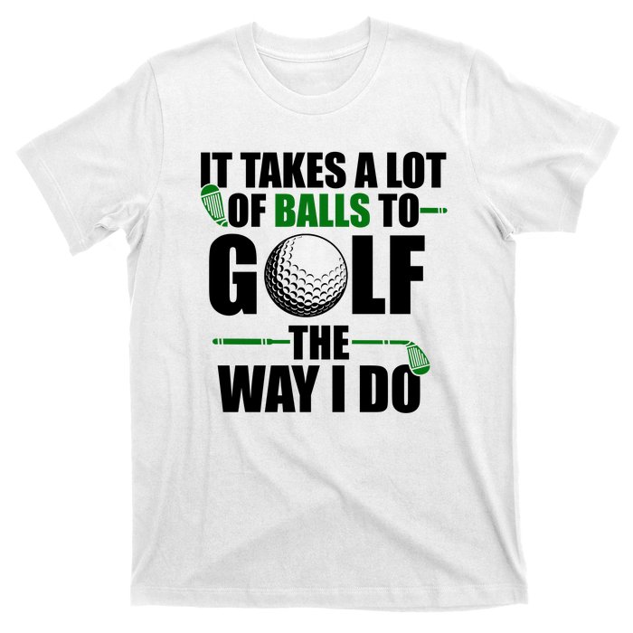 It Takes A Lot Of Balls To Golf The Way I Do Funny Golfer T-Shirt